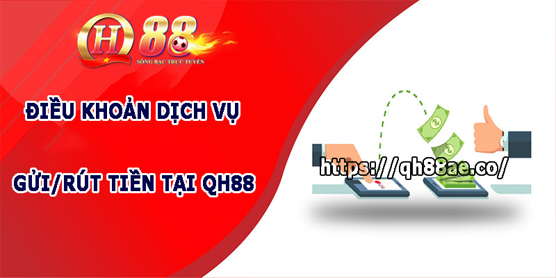 Điều Khoản Dịch Vụ QH88 - Những Quy Tắc Cược Thủ Cần Biết Điều khoản dịch vụ gửi/rút tiền tại QH88